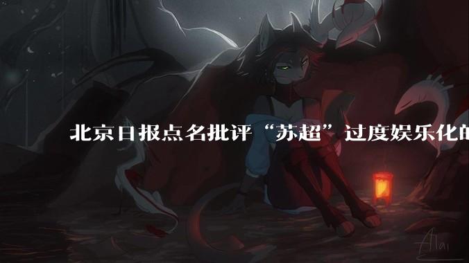 北京日报点名批评“苏超”过度娱乐化的动机是什么？